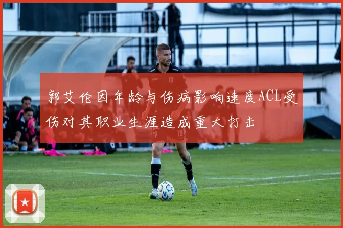 郭艾伦因年龄与伤病影响速度ACL受伤对其职业生涯造成重大打击