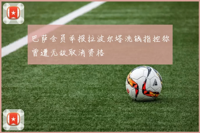 巴萨会员举报拉波尔塔洗钱指控称曾遭无故取消资格