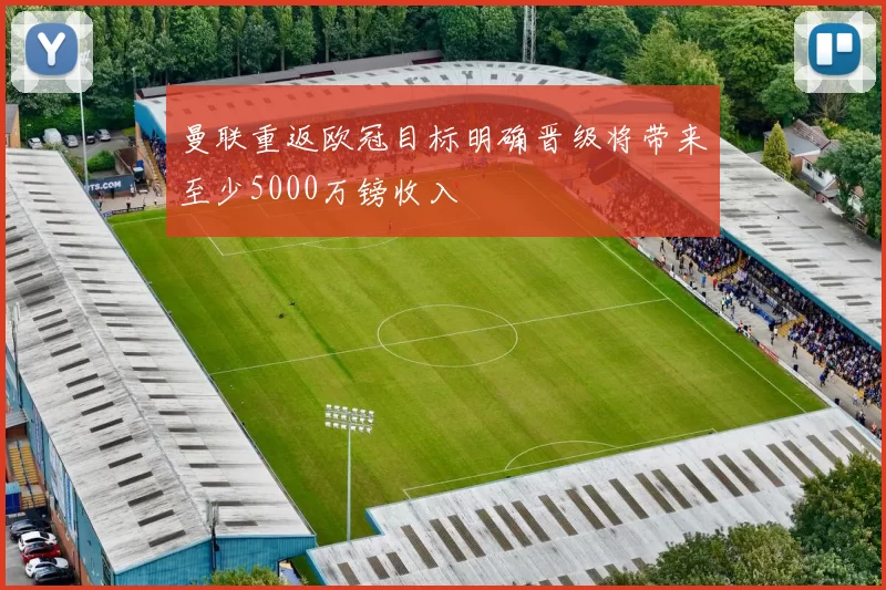 曼联重返欧冠目标明确晋级将带来至少5000万镑收入