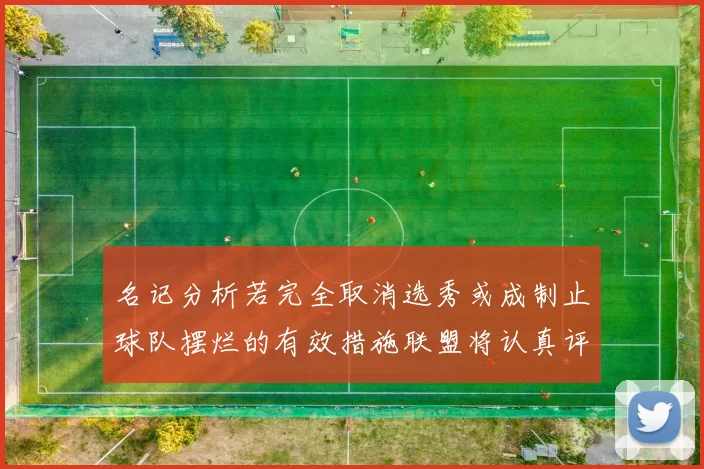 名记分析若完全取消选秀或成制止球队摆烂的有效措施联盟将认真评估此提议