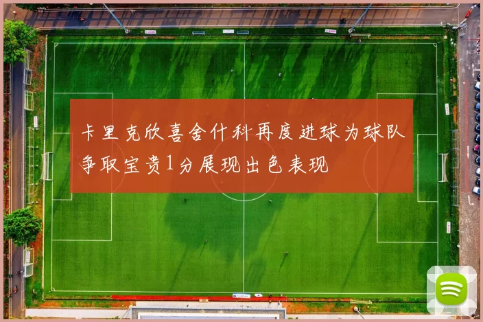 卡里克欣喜舍什科再度进球为球队争取宝贵1分展现出色表现
