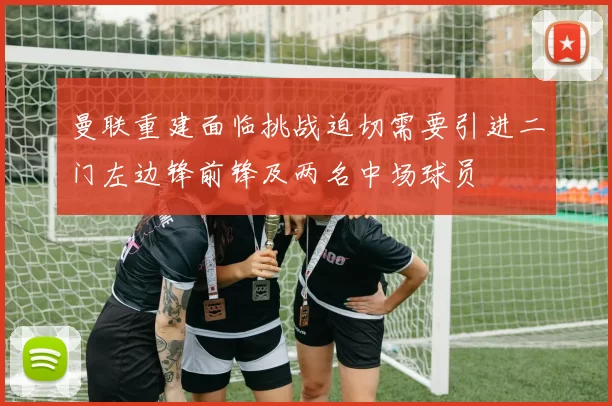 曼联重建面临挑战迫切需要引进二门左边锋前锋及两名中场球员
