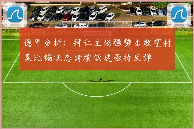 德甲分析：拜仁主场强势击败霍村莱比锡状态持续低迷亟待反弹