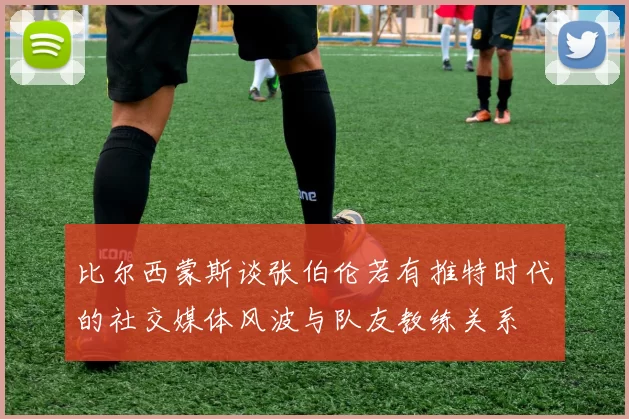 比尔西蒙斯谈张伯伦若有推特时代的社交媒体风波与队友教练关系