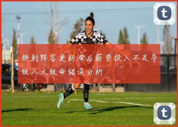 热刺阵容更新滞后薪资投入不足导致八大致命错误分析