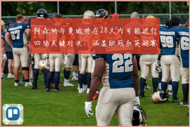 阿森纳与曼城将在28天内可能进行四场关键对决，涵盖欧冠和英超赛事