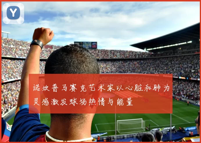诺坎普马赛克艺术家以心脏和肺为灵感激发球场热情与能量