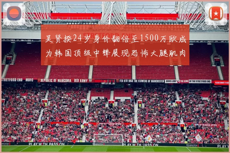 吴贤揆24岁身价翻倍至1500万欧成为韩国顶级中锋展现恐怖大腿肌肉