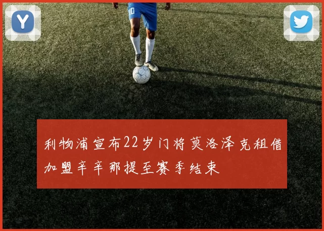 利物浦宣布22岁门将莫洛泽克租借加盟辛辛那提至赛季结束